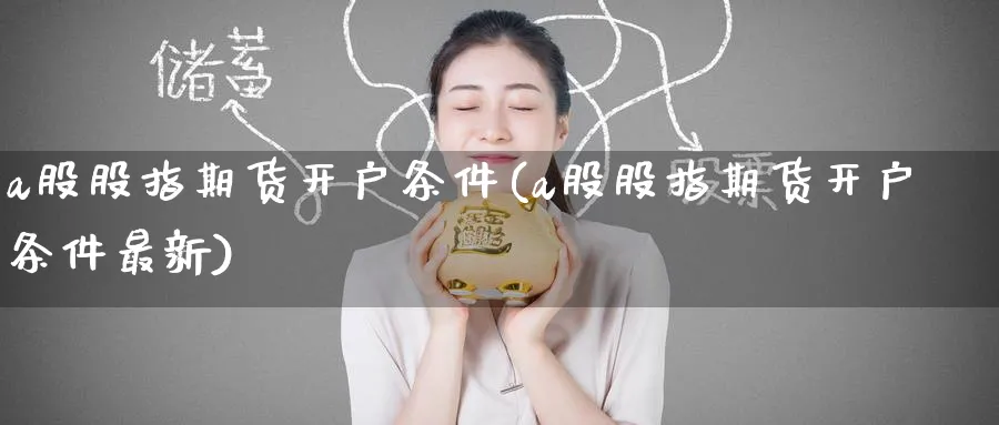 a股股指期货开户条件(a股股指期货开户条件最新)_https://www.baokan.net_期货平台_第1张