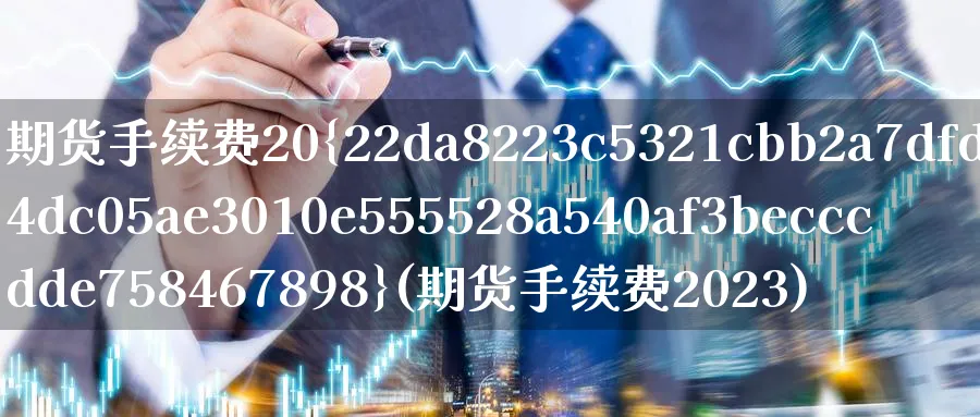 期货手续费20%(期货手续费2023)_https://www.baokan.net_期货分析_第1张