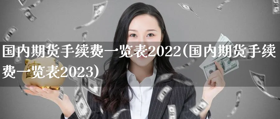国内期货手续费一览表2022(国内期货手续费一览表2023)_https://www.baokan.net_股指期货_第1张