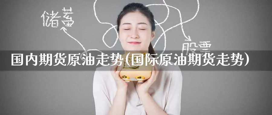 国内期货原油走势(国际原油期货走势)_https://www.baokan.net_期货技术_第1张
