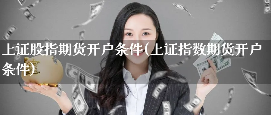 上证股指期货开户条件(上证指数期货开户条件)_https://www.baokan.net_期货开户_第1张