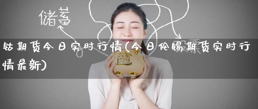 钴期货今日实时行情(今日伦锡期货实时行情最新)_https://www.baokan.net_期货入门_第1张