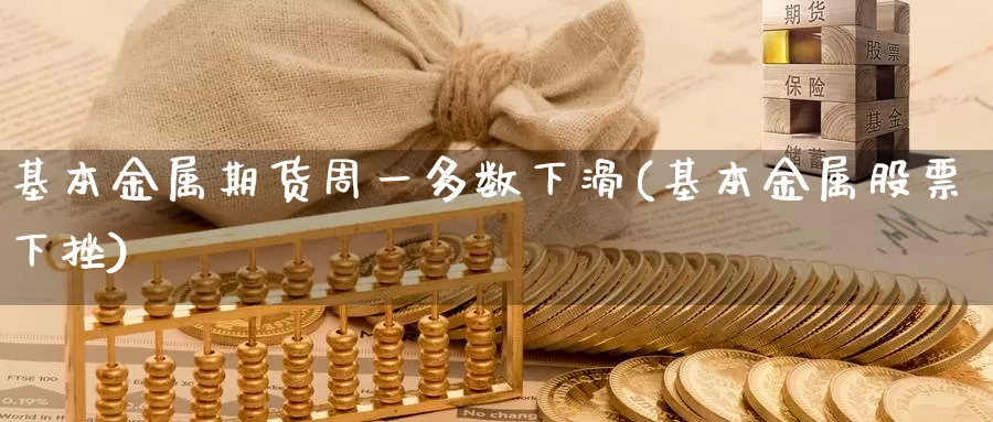 基本金属期货周一多数下滑(基本金属股票下挫)_https://www.baokan.net_恒指期货_第1张