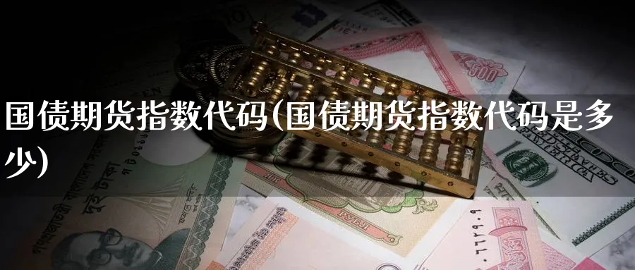 国债期货指数代码(国债期货指数代码是多少)_https://www.baokan.net_内盘期货_第1张