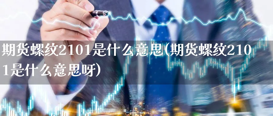 期货螺纹2101是什么意思(期货螺纹2101是什么意思呀)_https://www.baokan.net_国际期货_第1张