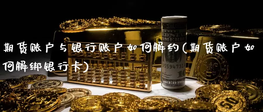 期货账户与银行账户如何解约(期货账户如何解绑银行卡)_https://www.baokan.net_纳指期货_第1张