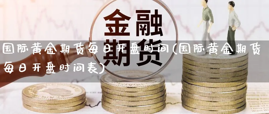 国际黄金期货每日开盘时间(国际黄金期货每日开盘时间表)_https://www.baokan.net_国际期货_第1张