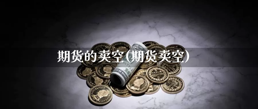 期货的卖空(期货卖空)_期货喊单_第1张_宝勘金融网 期货的卖空(期货卖空)_https://www.baokan.net_期货喊单_第1张