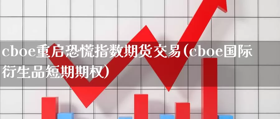 cboe重启恐慌指数期货交易(cboe国际衍生品短期期权)_纳指期货_第1张_宝勘金融网 cboe重启恐慌指数期货交易(cboe国际衍生品短期期权)_https://www.baokan.net_纳指期货_第1张
