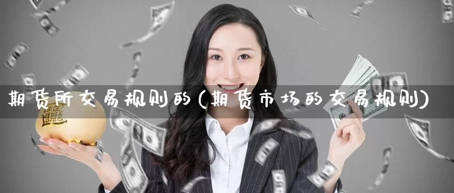 期货所交易规则的(期货市场的交易规则)_https://www.baokan.net_期货培训_第1张