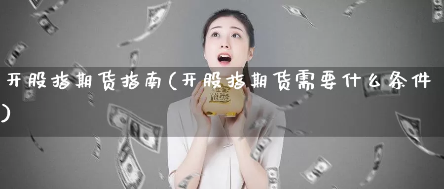 开股指期货指南(开股指期货需要什么条件)_https://www.baokan.net_期货软件_第1张