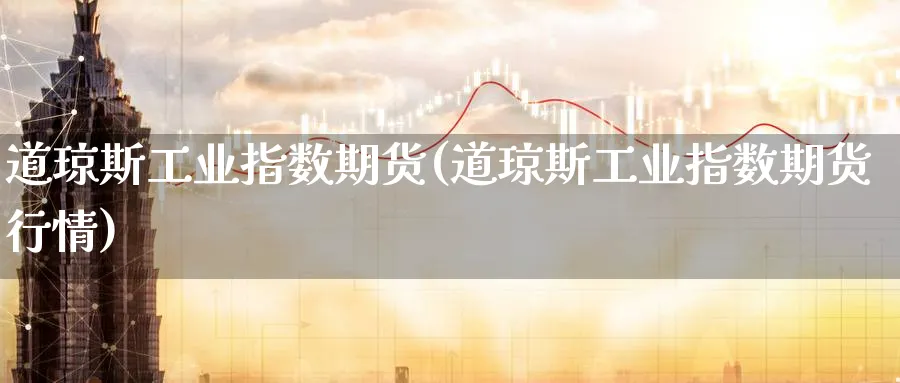 道琼斯工业指数期货(道琼斯工业指数期货行情)_期货平台_第1张_宝勘金融网 道琼斯工业指数期货(道琼斯工业指数期货行情)_https://www.baokan.net_期货平台_第1张