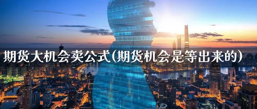 期货大机会卖公式(期货机会是等出来的)_股指期货_第1张_宝勘金融网 期货大机会卖公式(期货机会是等出来的)_https://www.baokan.net_股指期货_第1张