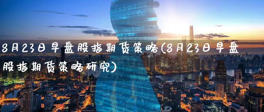 8月23日早盘股指期货策略(8月23日早盘股指期货策略研究)_内盘期货_第1张_宝勘金融网 8月23日早盘股指期货策略(8月23日早盘股指期货策略研究)_https://www.baokan.net_内盘期货_第1张