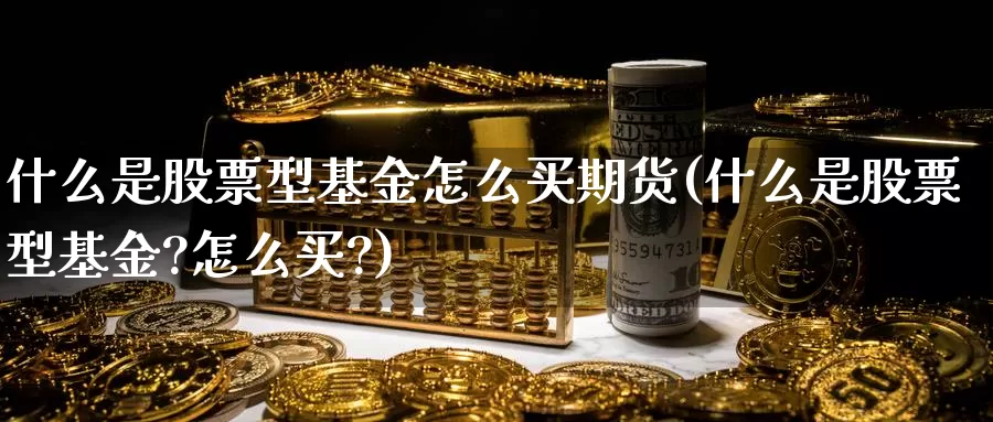 什么是股票型基金怎么买期货(什么是股票型基金?怎么买?)_https://www.baokan.net_黄金期货_第1张