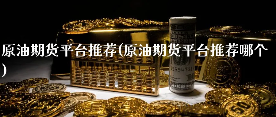 原油期货平台推荐(原油期货平台推荐哪个)_https://www.baokan.net_纳指期货_第1张