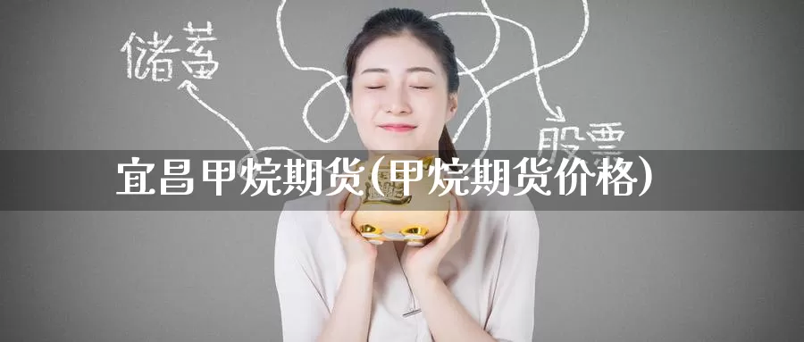 宜昌甲烷期货(甲烷期货价格)_恒指期货_第1张_宝勘金融网 宜昌甲烷期货(甲烷期货价格)_https://www.baokan.net_恒指期货_第1张
