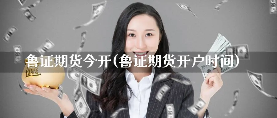 鲁证期货今开(鲁证期货开户时间)_https://www.baokan.net_恒指期货_第1张