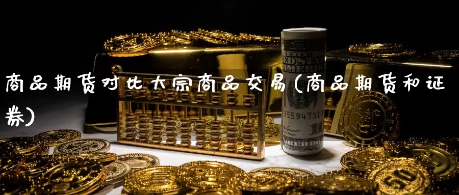 商品期货对比大宗商品交易(商品期货和证券)_https://www.baokan.net_内盘期货_第1张
