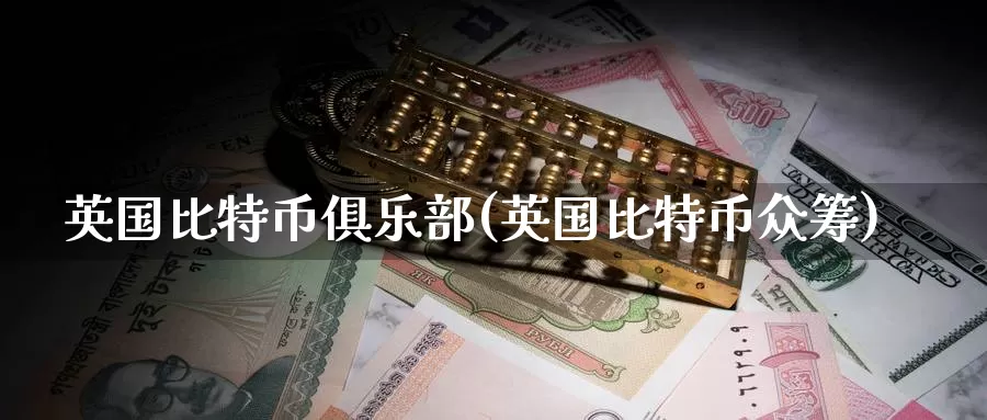 英国比特币俱乐部(英国比特币众筹)_https://www.baokan.net_币圈行情_第1张
