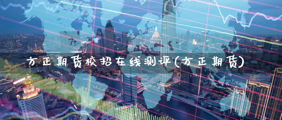 方正期货校招在线测评(方正期货)_币圈行情_第1张_宝勘金融网 方正期货校招在线测评(方正期货)_https://www.baokan.net_币圈行情_第1张