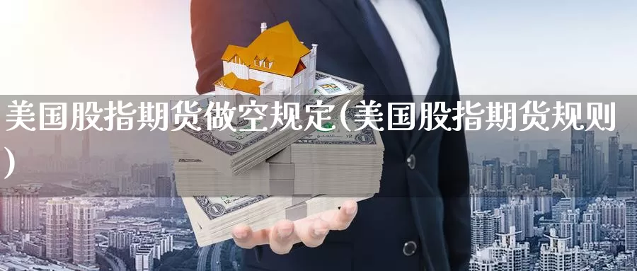 美国股指期货做空规定(美国股指期货规则)_https://www.baokan.net_股指期货_第1张