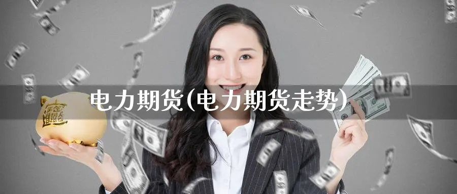 电力期货(电力期货走势)_https://www.baokan.net_股指期货_第1张