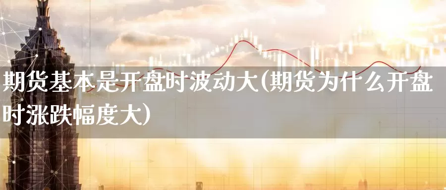 期货基本是开盘时波动大(期货为什么开盘时涨跌幅度大)_国际期货_第1张_宝勘金融网 期货基本是开盘时波动大(期货为什么开盘时涨跌幅度大)_https://www.baokan.net_国际期货_第1张
