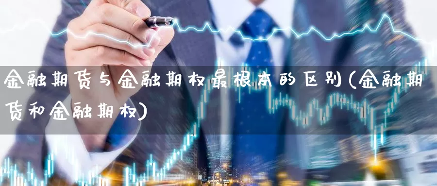 金融期货与金融期权最根本的区别(金融期货和金融期权)_原油期货_第1张_宝勘金融网 金融期货与金融期权最根本的区别(金融期货和金融期权)_https://www.baokan.net_原油期货_第1张