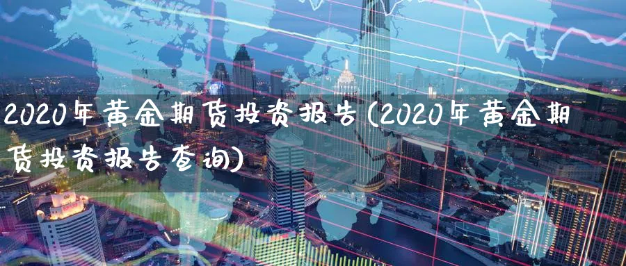 2020年黄金期货投资报告(2020年黄金期货投资报告查询)_https://www.baokan.net_股指期货_第1张