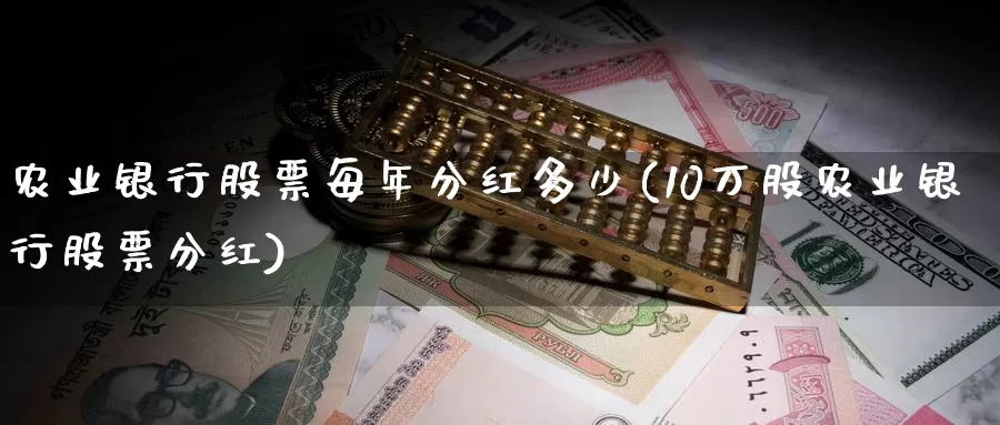 农业银行股票每年分红多少(10万股农业银行股票分红)_https://www.baokan.net_币圈行情_第1张