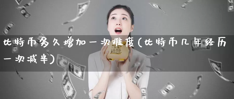 比特币多久增加一次难度(比特币几年经历一次减半)_https://www.baokan.net_币圈行情_第1张