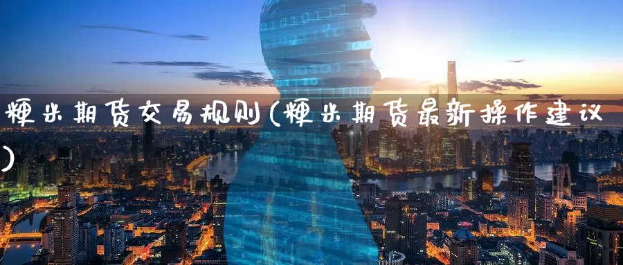 粳米期货交易规则(粳米期货最新操作建议)_https://www.baokan.net_期货培训_第1张