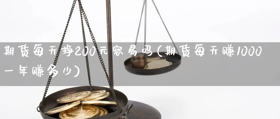 期货每天挣200元容易吗(期货每天赚1000一年赚多少)_https://www.baokan.net_期货百科_第1张