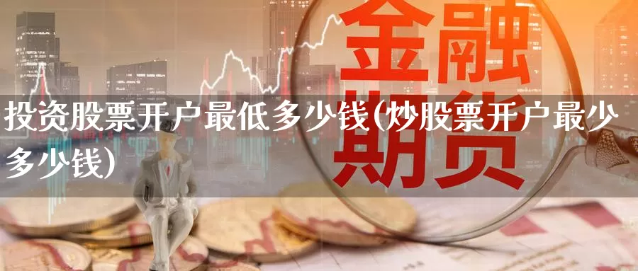 投资股票开户最低多少钱(炒股票开户最少多少钱)_https://www.baokan.net_币圈行情_第1张