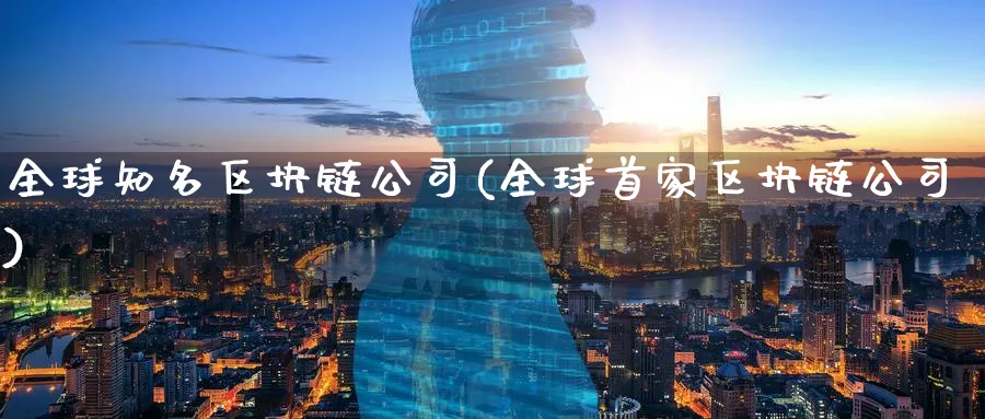 全球知名区块链公司(全球首家区块链公司)_https://www.baokan.net_币圈行情_第1张