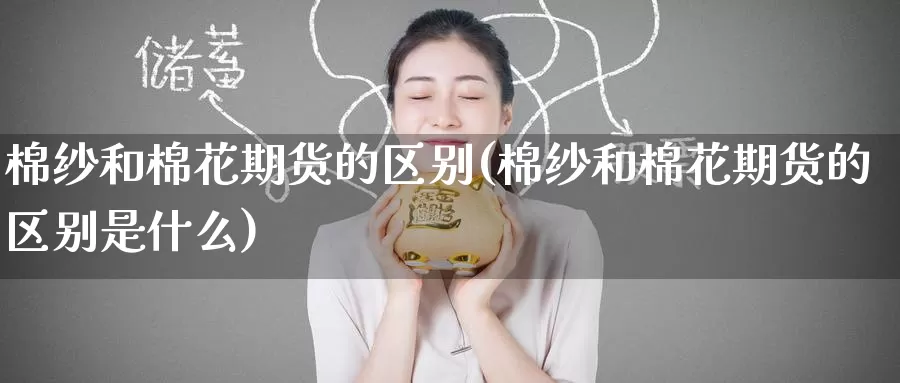 棉纱和棉花期货的区别(棉纱和棉花期货的区别是什么)_https://www.baokan.net_股指期货_第1张