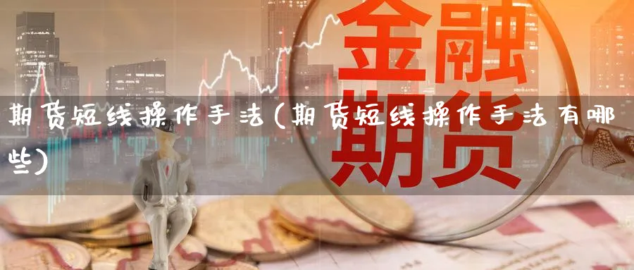 期货短线操作手法(期货短线操作手法有哪些)_https://www.baokan.net_期货百科_第1张