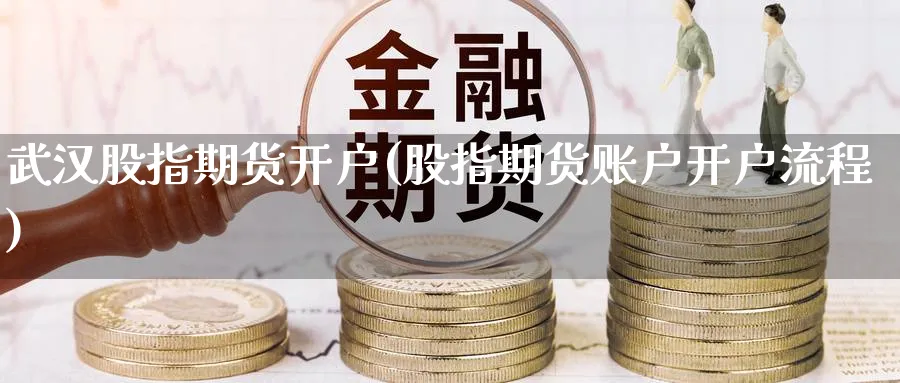 武汉股指期货开户(股指期货账户开户流程)_https://www.baokan.net_原油期货_第1张