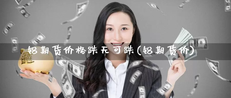 铝期货价格跌无可跌(铝期货价)_纳指期货_第1张_宝勘金融网 铝期货价格跌无可跌(铝期货价)_https://www.baokan.net_纳指期货_第1张