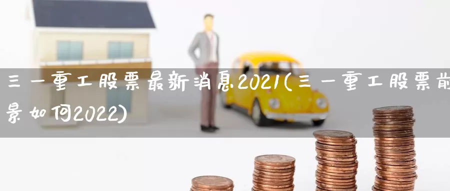 三一重工股票最新消息2021(三一重工股票前景如何2022)_https://www.baokan.net_期货交易_第1张