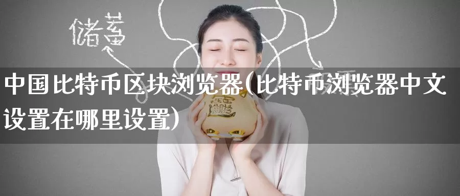 中国比特币区块浏览器(比特币浏览器中文设置在哪里设置)_https://www.baokan.net_币圈行情_第1张