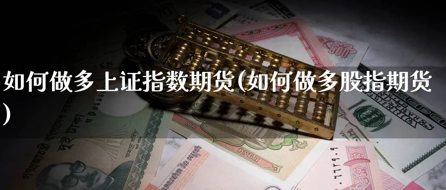 如何做多上证指数期货(如何做多股指期货)_https://www.baokan.net_币圈行情_第1张