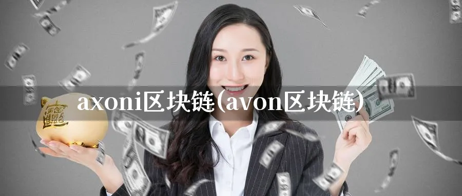 axoni区块链(avon区块链)_https://www.baokan.net_币圈行情_第1张