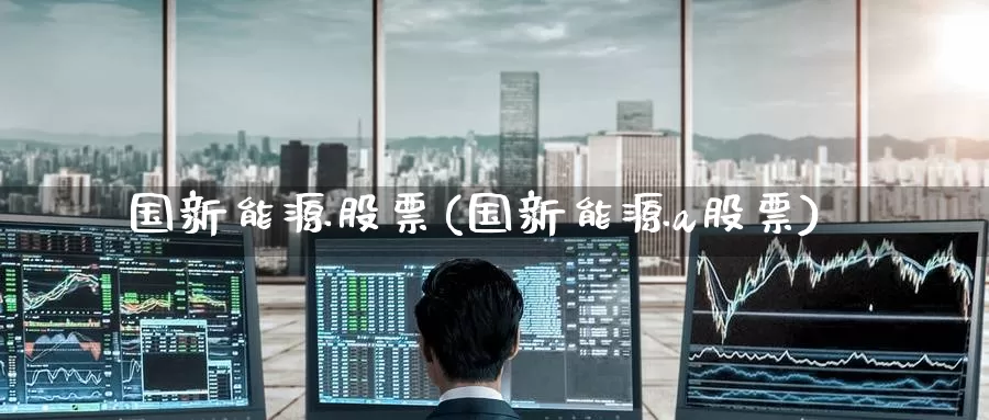 国新能源股票(国新能源a股票)_股指期货_第1张_宝勘金融网 国新能源股票(国新能源a股票)_https://www.baokan.net_股指期货_第1张