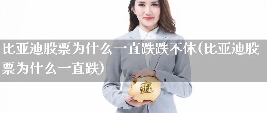比亚迪股票为什么一直跌跌不休(比亚迪股票为什么一直跌)_https://www.baokan.net_币圈行情_第1张