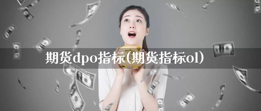 期货dpo指标(期货指标ol)_黄金期货_第1张_宝勘金融网 期货dpo指标(期货指标ol)_https://www.baokan.net_黄金期货_第1张
