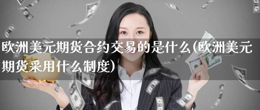 欧洲美元期货合约交易的是什么(欧洲美元期货采用什么制度)_国际期货_第1张_宝勘金融网 欧洲美元期货合约交易的是什么(欧洲美元期货采用什么制度)_https://www.baokan.net_国际期货_第1张