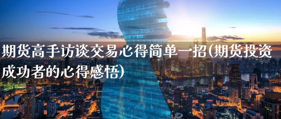 期货高手访谈交易心得简单一招(期货投资成功者的心得感悟)_恒生指数_第1张_宝勘金融网 期货高手访谈交易心得简单一招(期货投资成功者的心得感悟)_https://www.baokan.net_恒生指数_第1张