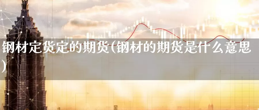 钢材定货定的期货(钢材的期货是什么意思)_期货喊单_第1张_宝勘金融网 钢材定货定的期货(钢材的期货是什么意思)_https://www.baokan.net_期货喊单_第1张
